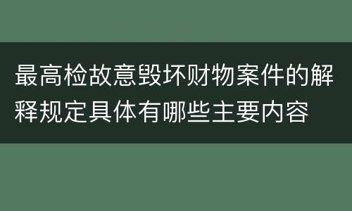 最高检故意毁坏财物案件的解释规定具体有哪些主要内容