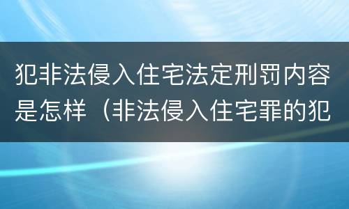 犯非法侵入住宅法定刑罚内容是怎样（非法侵入住宅罪的犯罪构成）