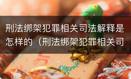刑法绑架犯罪相关司法解释是怎样的（刑法绑架犯罪相关司法解释是怎样的）