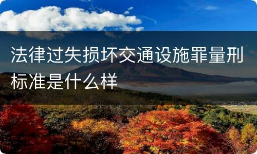 法律过失损坏交通设施罪量刑标准是什么样