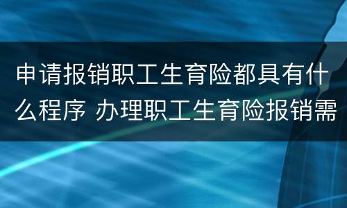 申请报销职工生育险都具有什么程序 办理职工生育险报销需要什手续