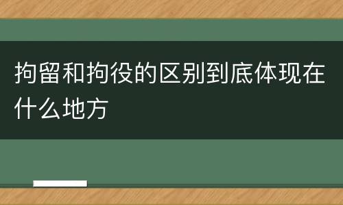 拘留和拘役的区别到底体现在什么地方
