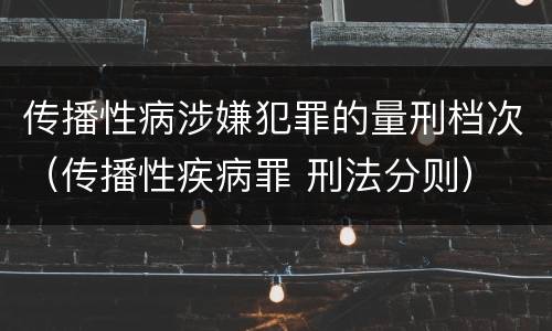 传播性病涉嫌犯罪的量刑档次（传播性疾病罪 刑法分则）