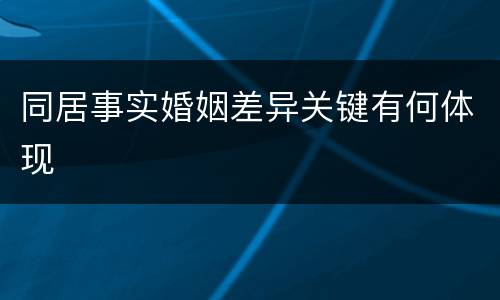 同居事实婚姻差异关键有何体现