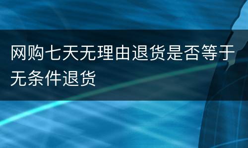 网购七天无理由退货是否等于无条件退货