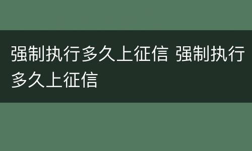 强制执行多久上征信 强制执行多久上征信