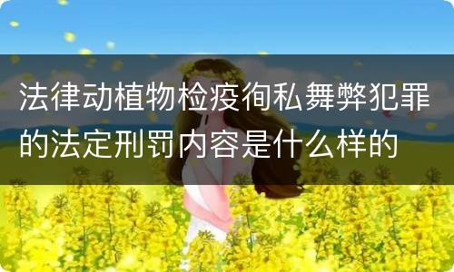 法律动植物检疫徇私舞弊犯罪的法定刑罚内容是什么样的