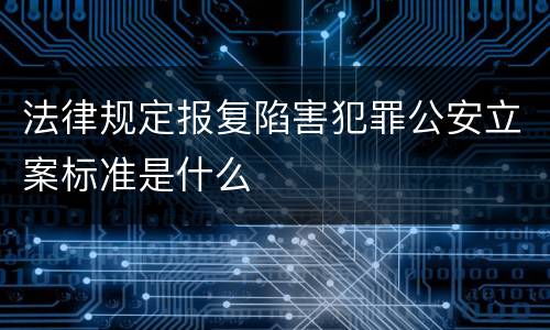 法律规定报复陷害犯罪公安立案标准是什么