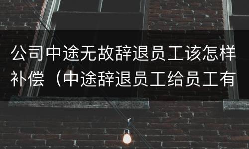 公司中途无故辞退员工该怎样补偿（中途辞退员工给员工有什么样的补偿）