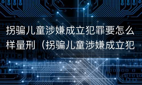 拐骗儿童涉嫌成立犯罪要怎么样量刑（拐骗儿童涉嫌成立犯罪要怎么样量刑）