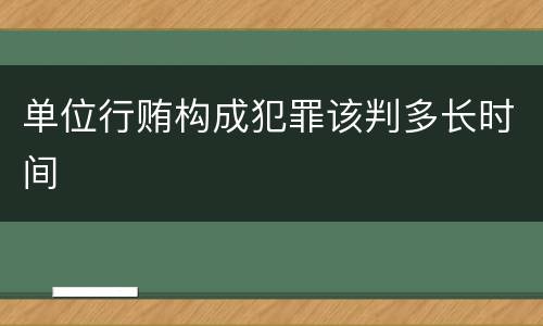 单位行贿构成犯罪该判多长时间