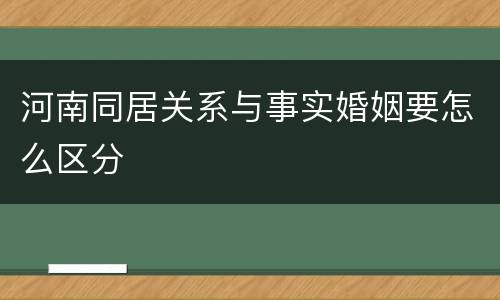 河南同居关系与事实婚姻要怎么区分