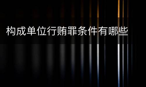 构成单位行贿罪条件有哪些