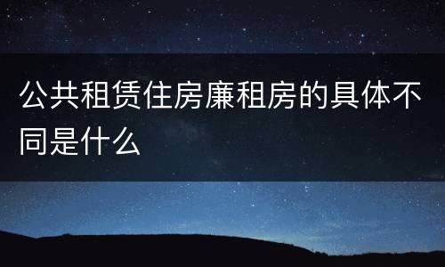 公共租赁住房廉租房的具体不同是什么