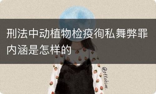 刑法中动植物检疫徇私舞弊罪内涵是怎样的