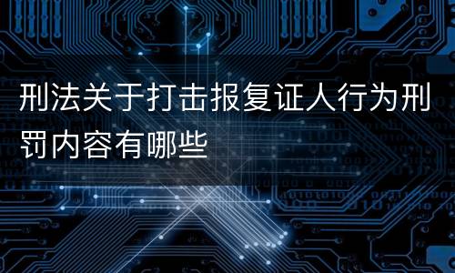 刑法关于打击报复证人行为刑罚内容有哪些