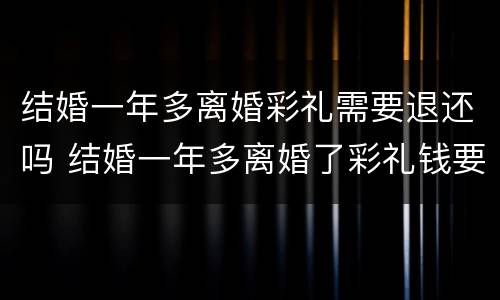 结婚一年多离婚彩礼需要退还吗 结婚一年多离婚了彩礼钱要退还吗