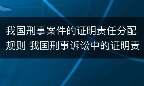 我国刑事案件的证明责任分配规则 我国刑事诉讼中的证明责任分配