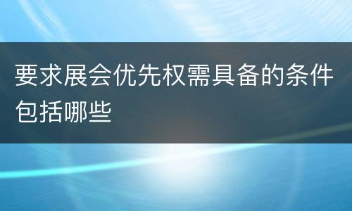 要求展会优先权需具备的条件包括哪些