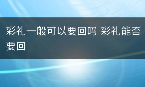 彩礼一般可以要回吗 彩礼能否要回