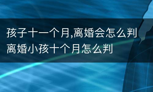孩子十一个月,离婚会怎么判 离婚小孩十个月怎么判