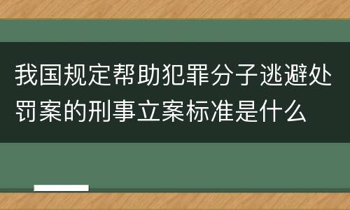 我国规定帮助犯罪分子逃避处罚案的刑事立案标准是什么