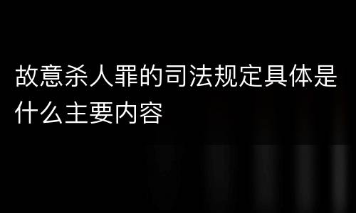 故意杀人罪的司法规定具体是什么主要内容