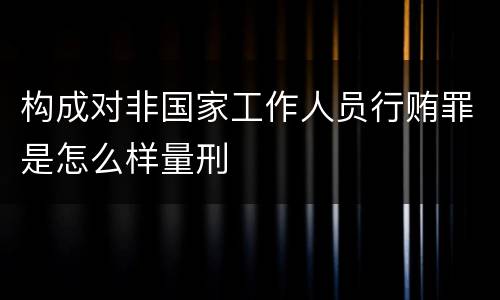 构成对非国家工作人员行贿罪是怎么样量刑
