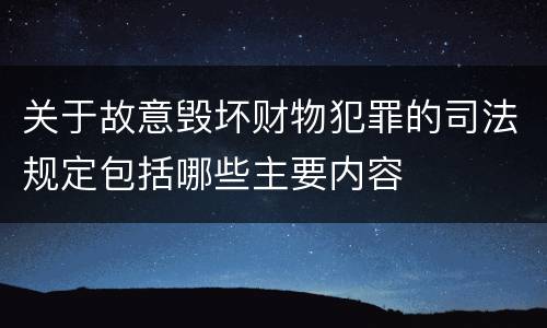 关于故意毁坏财物犯罪的司法规定包括哪些主要内容