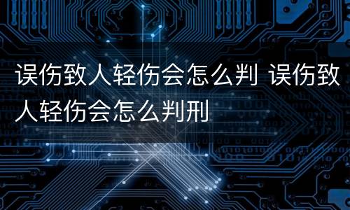 误伤致人轻伤会怎么判 误伤致人轻伤会怎么判刑