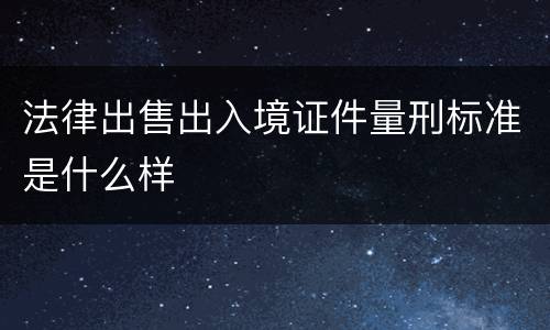 法律出售出入境证件量刑标准是什么样