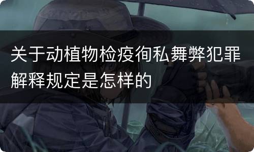 关于动植物检疫徇私舞弊犯罪解释规定是怎样的