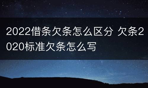 2022借条欠条怎么区分 欠条2020标准欠条怎么写