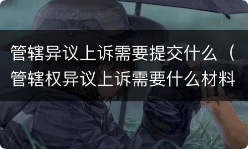 管辖异议上诉需要提交什么（管辖权异议上诉需要什么材料）