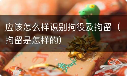 应该怎么样识别拘役及拘留（拘留是怎样的）