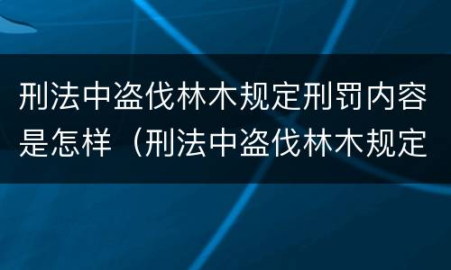 刑法中盗伐林木规定刑罚内容是怎样（刑法中盗伐林木规定刑罚内容是怎样的）