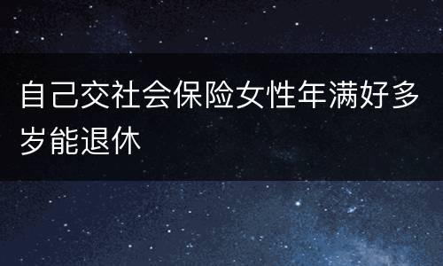 自己交社会保险女性年满好多岁能退休