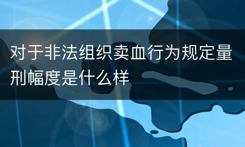 对于非法组织卖血行为规定量刑幅度是什么样