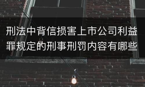 刑法中背信损害上市公司利益罪规定的刑事刑罚内容有哪些