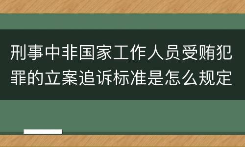 刑事中非国家工作人员受贿犯罪的立案追诉标准是怎么规定