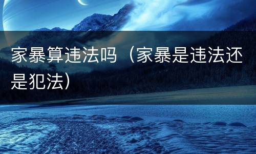 家暴算违法吗（家暴是违法还是犯法）