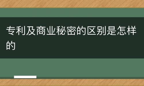 专利及商业秘密的区别是怎样的