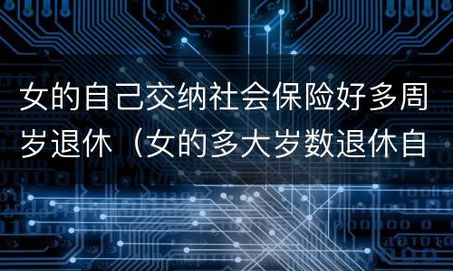 女的自己交纳社会保险好多周岁退休（女的多大岁数退休自己交的社保）
