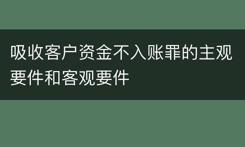 吸收客户资金不入账罪的主观要件和客观要件