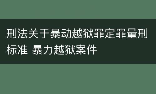 刑法关于暴动越狱罪定罪量刑标准 暴力越狱案件
