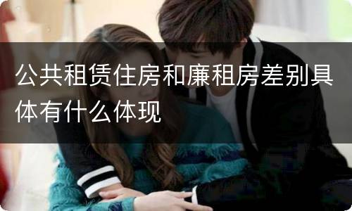 公共租赁住房和廉租房差别具体有什么体现