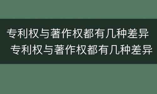 专利权与著作权都有几种差异 专利权与著作权都有几种差异吗