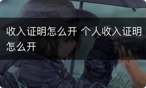 收入证明怎么开 个人收入证明怎么开
