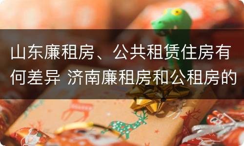 山东廉租房、公共租赁住房有何差异 济南廉租房和公租房的区别