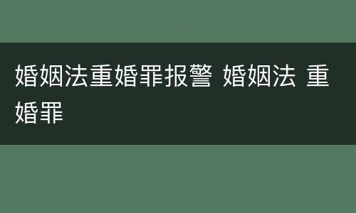 婚姻法重婚罪报警 婚姻法 重婚罪